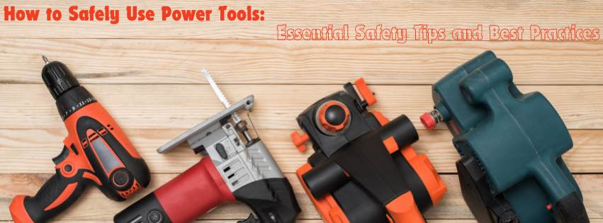 How to Safely Use Power Tools: Essential Safety Tips and Best Practices